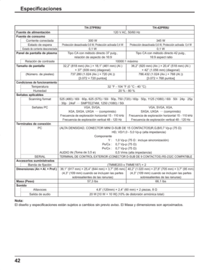 Page 8642
Especificaciones
TH-37PR9U TH-42PR9U
Fuente de alimentación 120 V AC, 50/60 Hz
Fuente de consumo
Corriente conectada 300 W 345 W
Estado de espera
Protección desactivada 0,6 W, Protección activada 0,4 W Protección desactivada 0,6 W, Protección activada  0,4 W
Estado de corriente desconectada0,1 W 0,1 W
Panel de pantalla de plasmaTipo CA con método directo 37 pulg.,
 relación de aspecto de 16:9Tipo CA con método directo 42 pulg.,
 16:9 aspect ratio
Relación de contraste 10000:1 máximo 
Tamaño de...