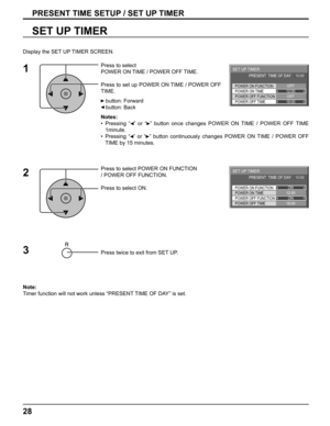 Page 2828
12:00
18:00
SET UP TIMER
POWER OFF FUNCTION
POWER OFF TIME POWER ON TIME POWER ON FUNCTION
ON
ON PRESENT  TIME OF DAY    10:00
12:00
18:00
SET UP TIMER
POWER OFF FUNCTION
POWER OFF TIME POWER ON TIME POWER ON FUNCTION
OFF
OFF PRESENT  TIME OF DAY    10:00
PRESENT TIME SETUP / SET UP TIMER
SET UP TIMER
Press to select 
POWER ON TIME / POWER OFF TIME.
Press to set up POWER ON TIME / POWER OFF 
TIME.
   button: Forward
   button: Back
Notes:
• Pressing “  ” or “  ” button once changes POWER ON TIME /...