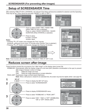 Page 3030
Setup of SCREENSAVER Time
After selecting TIME OF DAY or INTERVAL, the relevant Time Setup will become available for selection and the Operating 
Time may be set. (Time cannot be set when “MODE” is “ON” or “OFF”.)
Press to select START TIME / FINISH TIME
(When TIME OF DAY is selected).
Press to select SHOW DURATION / SAVER 
DURATION (When INTERVAL is selected).
Press to setup.
   button: Forward
 button: Back
Note:Timer function will not work unless “PRESENT TIME OF DAY” is set. Notes:
 • Pressing “ ”...