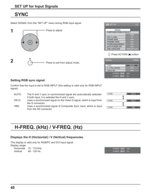 Page 4040
SET UP for Input Signals
Select SIGNAL from the “SET UP” menu during RGB input signal.
Press to adjust.
Press to exit from adjust mode.
SYNC
Setting RGB sync signal
Conﬁ rm that the input is set to RGB INPUT (this setting is valid only for RGB INPUT 
signal).
AUTO:  The H and V sync or synchronized signal are automatically selected. 
If both input, it is selected the H and V sync.
ON G:  Uses a synchronized signal on the Video G signal, which is input from 
the G connector.
VBS:  Uses a synchronized...