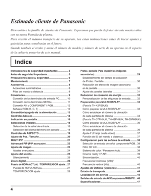 Page 544
Indice Estimado cliente de Panasonic
Bienvenido a la familia de clientes de Panasonic. Esperamos que pueda disfrutar durante muchos años 
con su nueva Pantalla de plasma.
Para recibir el máximo beneficio de su aparato, lea estas instrucciones antes de hacer ajustes y 
guárdelas para consultarlas en el futuro.
Guarde también el recibo y anote el número de modelo y número de serie de su aparato en el espacio 
de la cubierta posterior de este manual.
Instrucciones de seguridad importantes ..................