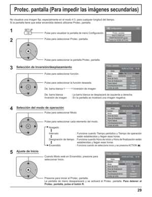 Page 7929
No visualice una imagen ﬁ ja, especialmente en el modo 4:3, para cualquier longitud del tiempo.
Si la pantalla tiene que estar encendida deberá utilizarse Protec. pantalla.
Selección de Inversión/desplazamiento
2
3 1
4
Pulse para visualizar la pantalla de menú Conﬁ guración.
Pulse para seleccionar Protec. pantalla.
Pulse para seleccionar la pantalla Protec. pantalla.
Pulse para seleccionar función.
Pulse para seleccionar la función deseada.
De. barra blanca   Inversión de imagen 
De. barra blanca  :...