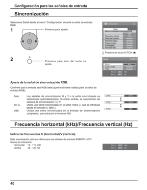 Page 9040
Conﬁ guración para las señales de entrada
Seleccione Señal desde el menú “Conﬁ guración” durante la señal de entrada
RGB.
Presione para ajustar.
Presione para salir del modo de 
ajuste.
Sincronización
Ajuste de la señal de sincronización RGB:
Conﬁ rme que la entrada sea RGB (este ajuste sólo tiene validez para la señal de
entrada RGB).
Auto:Las señales de sincronización H y V o la señal sincronizada se 
seleccionan automáticamente. Si entran ambas, se seleccionan las 
señales de sincronización H y V....