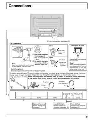 Page 99
1
2
SERIAL  PC    IN 
AUDIO 
SLOT1 SLOT2  SLOT3 
1 2 
Connections
From SERIAL 
Terminal on Computer
(see page 11)From EXTERNAL 
monitor terminal on 
Computer (see page 10)
AC cord connection (see page 12)
– AC cord fixing
Optional Terminal 
Board Insert Slot 
(covered)
– Cable fixing bands
Secure any excess cables with bands as required.
Pass the attached cable 
fixing band through the 
clip as shown in the 
figure. To secure cables connected to Terminals, wrap the cable fixing band around them then...