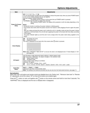 Page 3737
ItemAdjustments
Power On Screen 
Delay Off   1   2   3....   30
 
You can set the power-on delay time of the displays to reduce the power l\
oad, when you press POWER switch 
to turn on the multiple displays that are set together. 
Set each display’s setting individually.
Off:      The display will be turned on at the same time as POWER switch is presse\
d.
1 to 30 (sec.):   Set the power-on delay time (second).
     After pressing POWER switch, the display will be powered on with time delay depending...