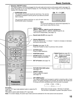 Page 1515
PLASMA DISPLAY
INPUT
SURROUND
VOL
NR
PICTURE
SOUNDSET UP
ASPECT PICTURE
POS. /SIZE
OFF TIMER
PC
MULTI
PIPSWAPSELECTZOOM
MOVEZOOM
Basic Controls
SURROUND button
The benefits of surround sound are enormous. You can be
completely enveloped in sound; just as if you were at a concert
hall or cinema.
The surround setting switches on and off each time the
SURROUND button is pressed.
Note:
The surround settings are memorized separately for
each Sound mode (Normal, Auto).
PC button
Press the “PC” input mode...