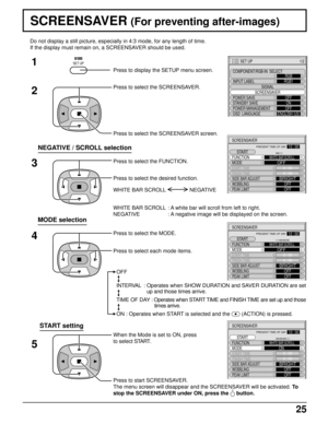 Page 2525
SCREENSAVER (For preventing after-images)
2
3 1
4
Press to display the SETUP menu screen.
Press to select the SCREENSAVER.
Press to select the SCREENSAVER screen.
Press to select the FUNCTION.
Press to select the desired function.
Press to select the MODE.
Press to select each mode items. Do not display a still picture, especially in 4:3 mode, for any length of time.
If the display must remain on, a SCREENSAVER should be used.
MODE selection
NEGATIVE / SCROLL selection
WHITE BAR SCROLL : A white bar...