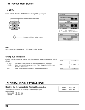 Page 3434
Select SIGNAL from the “SET UP” menu during RGB input signal.
Press to select each item.
SYNC
Setting RGB sync signal
Confirm that the input is set to RGB INPUT (this setting is valid only for RGB INPUT
signal).
H & V:
The H and V sync signals are input from the HD/VD connector.
ON G: Uses a synchronized signal on the Video G signal, which is input
from the G connector.
CS: Uses a synchronized signal of Composite Sync input.
Displays the H (Horizontal)/V (Vertical) frequencies.
This display is valid...