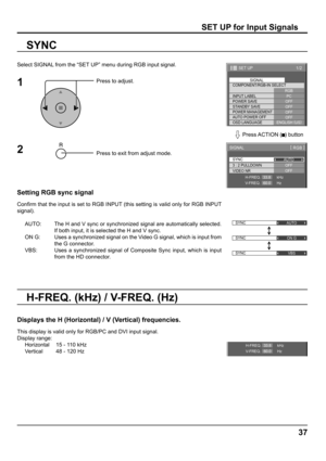 Page 3737
SET UP for Input Signals
Select SIGNAL from the “SET UP” menu during RGB input signal.
Press to adjust.
Press to exit from adjust mode.
SYNC
Setting RGB sync signal
Conﬁ rm that the input is set to RGB INPUT (this setting is valid only for RGB INPUT 
signal).
AUTO:  The H and V sync or synchronized signal are automatically selected. 
If both input, it is selected the H and V sync.
ON G:  Uses a synchronized signal on the Video G signal, which is input from 
the G connector.
VBS:  Uses a synchronized...