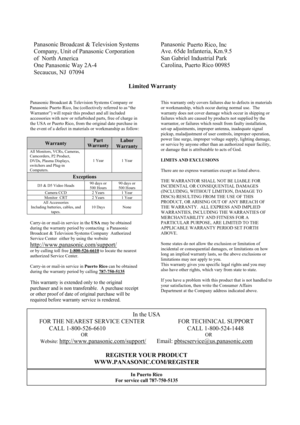 Page 47Panasonic Broadcast & Television Systems
Company, Unit of Panasonic Corporation 
of  North America
One Panasonic Way 2A-4 
Secaucus, NJ  07094 Panasonic
Puerto Rico, Inc 
Ave. 65de Infanteria, Km.9.5
San Gabriel Industrial Park 
Carolina, Puerto Rico 00985 
 Limited Warranty 
Panasonic Broadcast & Television Systems Company or 
Panasonic Puerto Rico, Inc (collectively referred to as “the
Warrantor”) will repair this product and all included
accessories with new or refurbished parts, free of charge in
the...