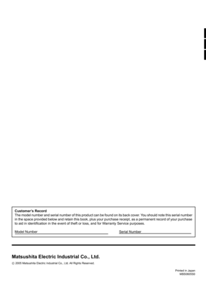 Page 48Printed in Japan
MBS0605S0
Customer’s Record
The model number and serial number of this product can be found on its back cover. You should note this serial number 
in the space provided below and retain this book, plus your purchase receipt, as a permanent record of your purchase 
to aid in identiﬁ cation in the event of theft or loss, and for Warranty Service purposes.
Model Number  Serial Number         
Matsushita Electric Industrial Co., Ltd.
 2005 Matsushita Electric Industrial Co., Ltd. All Rights...