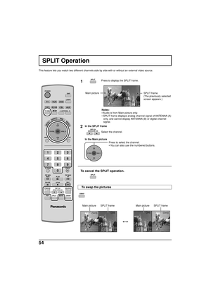 Page 5454
CH10CH5
CH5
CH10
SPLIT Operation
This feature lets you watch two different channels side by side with or without an external video source.
1Press to display the SPLIT frame.
Notes:
• Audio is from Main picture only.
• SPLIT frame displays analog channel signal of ANTENNA (A)
only, and cannot display ANTENNA (B) or digital channel
signal.
Select the channel.
Press to select the channel.
• You can also use the numbered buttons.
To cancel the SPLIT operation.
In the Main picture
Main picture Main...