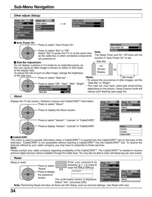 Page 3434
Sub-Menu Navigation
 Auto Power On
Other adjust (Setup)
Press to select “Auto Power On”.
Press to select “Set” or “Off”.
Select “Set” to power the TV on at the same time
as the cable box or other connected components
are powered on.
OKCH
VOL
CHVOL+-
Off Other Adjust
Auto Power On
Side Bar
 Side Bar Adjustment
Do not display a picture in 4:3 mode for an extended period, as
this can cause an after-image to remain on either or both sides
of the display field.
To reduce the risk of such an after-image,...