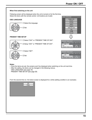 Page 15
PRESENT TIME SETUP
PRESENT TIME OF DAY    MON  99 : 99SET
PRESENT TIME OF DAY99 : 99DAY MON
PRESENT TIME SETUP
PRESENT TIME OF DAY    MON  99 : 99
SET
PRESENT TIME OF DAY10 : 00DAY TUE
English (UK) 
Deutsch 
Français   
Italiano 
 
Español 
 
ENGLISH (US) 
Русский  
OSD LANGUAGE
PC
FULL
15
From the second time on, the below screen is displayed for a while (set\
ting condition is an example). When ﬁ rst switching on the unit
Following screen will be displayed when the unit is turned on for the  ﬁ rst...