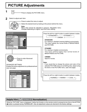 Page 25
10070
50
50
50
PICTURE
NORMALNORMALIZESTANDARD
BRIGHTNESS PICTURE MENU
COLOR PICTURE BACKLIGHT
TINT
ADVANCED SETTINGSCOLOR TEMP NORMAL
SHARPNESS
50
25
Press the left   or right    button to switch between modes.
STANDARD
For viewing in standard (evening lighting) environments.
This menu selects the normal levels of BRIGHTNESS 
and PICTURE.
DYNAMIC
For viewing in brighter environments.
This menu selects higher than normal levels of 
BRIGHTNESS and PICTURE.
CINEMA
Ideal for movies.
Note:
  If you would...