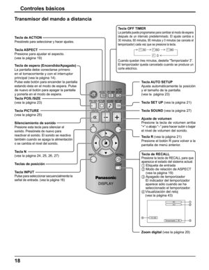 Page 18
18
Controles básicos
Tecla de espera (Encendido/Apagado)
La pantalla debe conectarse primero 
en el tomacorriente y con el interruptor 
principal
 (vea la página 14).
Pulse este botón para encender la pantalla 
estando ésta en el modo de espera. Pulse 
de nuevo el botón para apagar la pantalla 
y ponerla en el modo de espera.
Tecla de ACTION
Presiónelo para seleccionar y hacer ajustes.
Tecla ASPECT
Presione para ajustar el aspecto. 
(vea la página 19)
Tecla POS./SIZE 
(vea la página 23)
Tecla PICTURE...