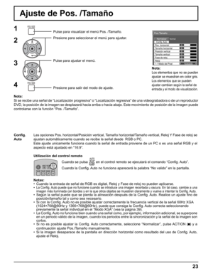 Page 23
Apagado0
NormalNormalizar
Config. Auto
Pos./Tamaño
Posición vertical
0
Pos. horizontal
Tamaño verticalFase de reloj Tamaño horizontal
1:1 Modo del Pixel Reloj
0
0
0 0
Ajuste de Pos. /Tamaño
1Pulse para visualizar el menú Pos. /Tamaño.
Presione para seleccionar el menú para ajustar.
Pulse para ajustar el menú.
Presione para salir del modo de ajuste.
Nota:
Si se recibe una señal de “Localización progresiva” o “Lo\
calización regresiva” de una videograbadora o de un reproductor 
DVD, la posición de la...