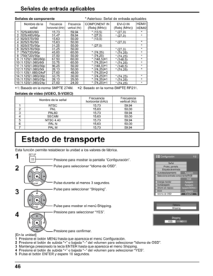 Page 46
46
Señales de entrada aplicables
Señales de vídeo (VIDEO, S-VIDEO)
Nombre de la señalFrecuencia Frecuencia 
horizontal (kHz) vertical (Hz)
1 NTSC 15,73 59,94
2 PAL 15,63 50,00
3 PAL60 15,73 59,94
4 SECAM 15,63 50,00
5 NTSC 4.43 15,73 59,94
6 PAL N 15,63 50,00
7 PAL M 15,73 59,94
Options
Shipping
Shipping
YESNO
Esta función permite restablecer la unidad a los valores de fábric\
a.
Estado de transporte
[En la unidad]
1   Presione el botón MENU hasta que aparezca el menú Con ﬁ guración.
2   Presione el...