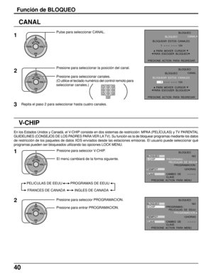 Page 4040
CANAL
ACTIONCH
CH VOL VOL
ACTIONCH
CH VOL VOL
Pulse para seleccionar CANAL.
2 1
Presione para seleccionar la posición del canal.
Presione para seleccionar canales.
(O utilice el teclado numérico del control remoto para
seleccionar canales.)
3Repita el paso 2 para seleccionar hasta cuatro canales.
123
456
78
09
BLOQUEAR  ESTOS  CANALES
 1                       124
PRESIONE  ACTION  PARA  REGRESAR
BLOQUEO
PARA  MOVER  CURSOR
PARA  ESCOGER  BLOQUEO
BLOQUEO
CANAL
BLOQUEAR  ESTOS  CANALES
 1...