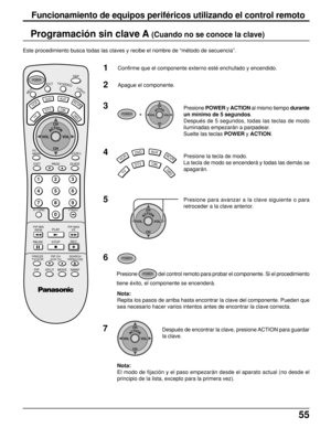 Page 5555
Programación sin clave A (Cuando no se conoce la clave)
Este procedimiento busca todas las claves y recibe el nombre de “método de secuencia”.
1Confirme que el componente externo esté enchufado y encendido.
2Apague el componente.
3
TV
DTVCBL
AUXDV D
VCR
DBS
RCVR4
POWER  +  ACTIONCH
CH VOL VOLPresione POWER y ACTION al mismo tiempo durante
un mínimo de 5 segundos.
Después de 5 segundos, todas las teclas de modo
iluminadas empezarán a parpadear.
Suelte las teclas POWER y ACTION.
Presione la tecla de...