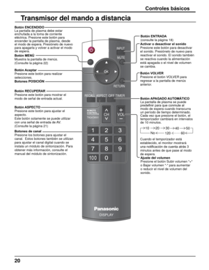 Page 2020
POWERINPUTMUTE
RETURN
OFF TIMERRECALL ASPECT
CH VOL
MENU
TNQ4CM051
DISPLAY
Controles básicos
Botón Aceptar
Presione este botón para realizar 
selecciones. Botón ENCENDIDO
La pantalla de plasma debe estar 
enchufada a la toma de corriente 
eléctrica. Presione este botón para 
encender la pantalla de plasma, desde 
el modo de espera. Presiónelo de nuevo 
para apagarla y volver a activar el modo 
de espera.
Ajuste del volumen
Presione el botón Subir volumen "+" 
o Bajar volumen "-" para...