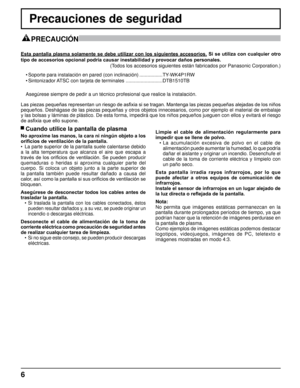Page 66
PRECAUCIÓN 
Precauciones de seguridad
Esta  pantalla  plasma  solamente  se  debe  utilizar  con  los  siguientes  accesorios. Si  se  utiliza  con  cualquier  otro 
tipo de accesorios opcional podría causar inestabilidad y provocar daños personales.  
(Todos los accesorios siguientes están fabricados por Panasonic Corpora\
tion.)
 Cuando utilice la pantalla de plasma
No aproxime las manos, la cara ni ningún objeto a los 
orificios de ventilación de la pantalla.
•  La 

parte superior de la pantalla...