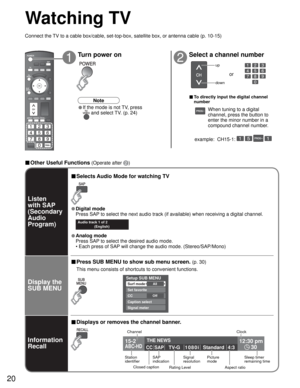 Page 2020
15-2 12:30 pm
30THE NEWS 
CC SAP
TV-G 1080iStandard 4:3ABC-HD
Setup SUB MENU
AllSurf mode
Set favorite
OffCC
Caption select
Signal meter
SUBSUBMENUMENU
-
SUBSUBMENUMENU
Watching TV
Connect the TV to a cable box/cable, set-top-box, satellite box, or antenna cable (p. 10-15)
12
Turn power on Select a channel number
up
down
or
■ To directly input the digital channel 
number
example:  CH15-1:   - 
■ Other Useful Functions (Operate after )
Display the 
SUB MENU Listen
with SAP
(Secondary 
Audio 
Program)
■...