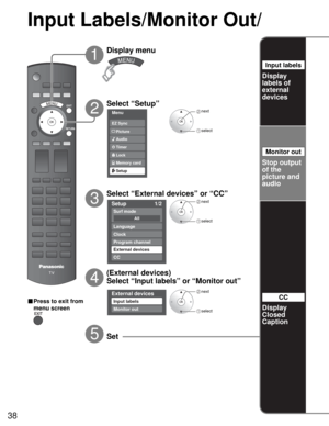 Page 3838
Setup 1/2
All
Surf mode
Language
Clock
Program channel
External devices
CC
Menu
Audio
Lock
Setup Memory card Timer Picture EZ Sync
External devices
Input labels
Monitor out
Input Labels/Monitor Out/ 
 next
 select
 next
 select
Select “Setup”
2
Display menu
1
3
5
■ Press to exit from 
menu screen
Set
Select “External devices” or “CC”
Stop output 
of the 
picture and 
audio
Display
Closed 
Caption
CC
 next
 select
4
(External devices)
Select “Input labels” or “Monitor out”
Monitor out
Display
labels...
