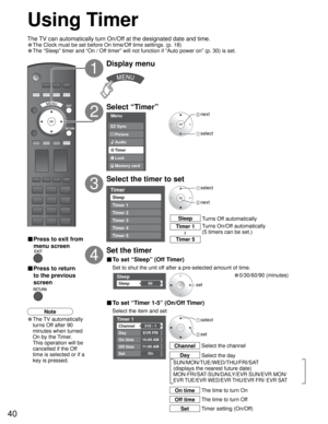 Page 4040
Menu
Audio
Lock
Memory card Timer Picture EZ Sync
Timer
Sleep
Timer 1
Timer 2
Timer 3
Timer 4
Timer 5
Sleep
Sleep60
Timer 1
Channel
Day
On time
Off time
Set
EVR FRI
10:00 AM
11:00 AM
On 310 - 1
SUN/MON/TUE/WED/THU/FRI/SAT
(displays the nearest future date) 
MON-FRI/SAT-SUN/DAILY/EVR SUN/EVR MON/
EVR TUE/EVR WED/EVR THU/EVR FRI/ EVR SAT
Using Timer
Select “Timer”
Select the timer to set
3
2
Set the timer
4
set
Display menu
1
 select
 next
 next
 select
Turns Off automatically Sleep
Turns On/Off...