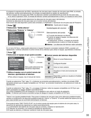 Page 3333
Funciones 
avanzadas
 EZ Sync
TM
 “HDAVI Control
TM
”Cine para casa 
Videocámara HD 
Salida altavoz
Grabador DVD 
Interno
Cine para casa 
Videocámara HD 
Salida altavoz
Grabador DVD 
Interno
Al empezar la reproducción de DIGA, reproductor de cine para casa ó equipo de cine para casa RAM, la entrada
del televisor cambia automáticamente a la entrada correspondiente al equipo de reproducción.
• Para el equipo de cine para casa RAM, los altavoces cambian automáticamente al modo de cine para casa.
 
Si se...