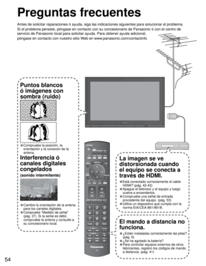 Page 5454
--
SUBSUBMENUMENU
-
Preguntas frecuentes
Antes de solicitar reparaciones ó ayuda, siga las indicaciones siguientes para solucionar el problema.
Si el problema persiste, póngase en contacto con su concesionario de Panasonic ó con el centro de 
servicio de Panasonic local para solicitar ayuda. Para obtener ayuda adicional, 
póngase en contacto con nuestro sitio Web en www.panasonic.com/contactinfo
El mando a distancia no 
funciona.
• ¿Están instaladas correctamente las pilas? 
(pág. 6)
• ¿Se ha agotado...