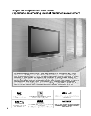 Page 22
SDHC Logo is a trademark.GalleryPlayer and the GalleryPlayer Logo are trademarks of GalleryPlayer, Inc.VIERA Link™ is a trademark of Matsushita Electric  Industrial Co., Ltd.
HD3D Sound ViVA
Manufactured under license from BBE Sound, Inc.Licensed by BBE Sound, Inc. under one or more of the following US  patents:  5510752, 5736897. 
BBE and BBE symbol are registered trademarks of BBE Sound, Inc.HDMI, the HDMI logo and High-Definition Multimedia  Interface are trademarks or registered trademarks of  HDMI...