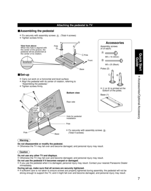 Page 77
Quick Start Guide
 Accessories/Optional Accessory
Accessories
Assembly screws 
(4 of each)
 
A
M5 x 18 (Silver)
B
M5 x 25 (Black)
Poles (2)
LR
L or R is printed at the 
bottom of the poles.
 Base (1)
Attaching the pedestal to TV
■Assembling the pedestal
  Fix securely with assembly screws A. (Total 4 screws)
 
 Tighten screws firmly.
 
A
L
R
Pole Front
Pole
Base
View from above
When this hole is aligned with 
the center of the groove, the 
pedestal will be positioned at 
the center of its rotation....