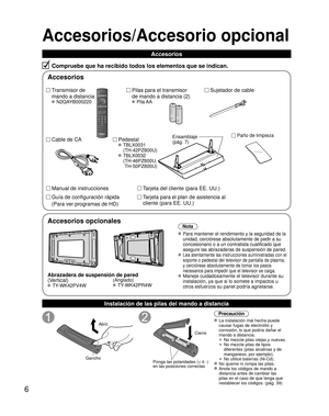 Page 66
Accesorios/Accesorio opcional
Accesorios
Compruebe que ha recibido todos los elementos que se indican.
Transmisor de 
mando a distancia
 N2QAYB000220
Sujetador de cable
Pilas para el transmisor
de mando a distancia (2)
 Pila AA
Cable de CA Pedestal
 TBLX0031
(TH-42PZ800U)
 TBLX0032( TH-46PZ800U,  TH-50PZ800U)
Tarjeta del cliente (para EE. UU.)
Tarjeta para el plan de asistencia al 
cliente (para EE. UU.)
Manual de instrucciones
Guía de configuración rápida
(Para ver programas de HD)
Instalación de las...