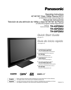 Page 1Quick Start Guide
(See page 6-15)
Guía de inicio rápido
 (vea la página 6-15)TQB2AA0777-2
Operating Instructions
42”/46”/50” Class 1080p Plasma HDTV
(41.6/46.0/49.9 inches measured diagonally)
Manual de instrucciones
Televisión de alta definición de 1080p y clase 42”/46”/50”\
 de Plasma
(41,6/46,0/49,9 pulgadas medidas diagonalmente)
Model No.
Número de modelo
TH-42PZ80U
TH-46PZ80U
TH-50PZ80U
English
Español
Please read these instructions before operating your set and retain them\
 for future reference....