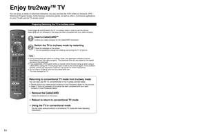 Page 141415
Quick Start Guide
 Enjoy  tru2way
TM
 TV
Enjoy tru2way
TM
 TV
You can enjoy a variety of advanced interactive, two-way services like VO\
D (Video on Demand), EPG 
(Electronic Program Guide), home banking, interactive games, as well a\
s other e-Commerce applications 
on your TV with just the TV remote control.
Preparing/Switching the TV to tru2way mode
PA G E
SKIP
GUIDESUB
MENU
ON DEMAND
Follow steps  and  switch the TV  to tru2way mode in order to use the service.
Steps 
 are not necessary if the...