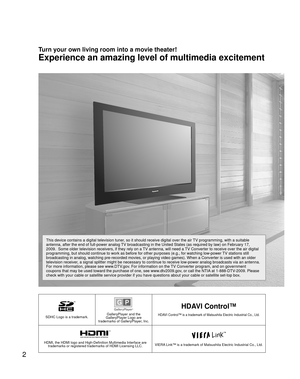 Page 22
SDHC Logo is a trademark.GalleryPlayer and the 
GalleryPlayer Logo are 
trademarks of GalleryPlayer, Inc.
HDAVI Control™
HDAVI Control™ is a trademark of Matsushita Electric Industrial Co., Ltd\
.
HDMI, the HDMI logo and High-Definition Multimedia Interface are  trademarks or registered trademarks of HDMI Licensing LLC.VIERA Link™ is a trademark of Matsushita Electric Industrial Co., Ltd.
Turn your own living room into a movie theater!
Experience an amazing level of multimedia excitement
This device...