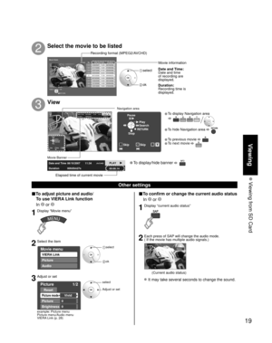 Page 1919
Viewing
 Viewing from SD Card
Other settings
■To confirm or change the current audio status
 In  or 
1Display “current audio status”
2Each press of SAP will change the audio mode. 
( If the movie has multiple audio signals.)
stereo
(Current audio status)
 It may take several seconds to change the sound.
■To adjust picture and audio/To use VIERA Link function
 In 
 or 
1Display “Movie menu”
2Select the item
Movie menu
VIERA Link
Audio
Picture
 select
 ok
3Adjust or set
example: Picture menu
Picture...