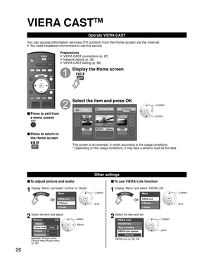 Page 2626
VIERA CAST
TM
Operate VIERA CAST
You can access information services (TV content) from the Home screen v\
ia the Internet.
 You need broadband environment to use this service.
■ Press to exit from 
a menu screen
■ Press to return to 
the Home screen
Preparations
 VIERA CAST connections (p. 27)
 Network setting (p. 36)
 VIERA CAST setting (p. 38)
Display the Home screen
Select the item and press OK
COMINGSOONCOMINGSOONBloombergTELEVISIONStocks
SettingsH: - - °
L:  40°44°The
Weather
Channel
 select...