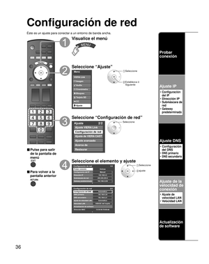 Page 3636
Configuración de red
Éste es un ajuste para conectar a un entorno de banda ancha.
■ Pulse para salir 
de la pantalla de 
menú
■ Para volver a la 
pantalla anterior
Visualice el menú
Seleccione “Ajuste”
Menú
Audio
Bloqueo
Ajuste Tarjeta SD
CC
Cronómetro Imagen
VIERA Link
 Seleccione
 Establezca ó 
Siguiente
Seleccione “Configuración de red”
Ajuste 2/2
Ajuste VIERA Link
Configuración de red
Ajuste de VIERA CAST
Ajuste avanzado
Acerca de
Restaurar
Seleccione
Seleccione el elemento y ajuste
Configuración...