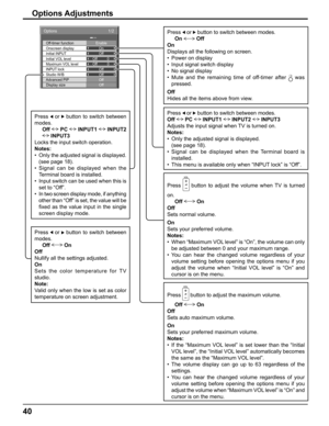 Page 4040
Press  or   button to switch between 
modes.
Off  PC  INPUT1  INPUT2 
 INPUT3
Locks the input switch operation.
Notes:
•  Only the adjusted signal is displayed. 
(see page 18).
• Signal can be displayed when the  
Terminal board is installed.
•  Input switch can be used when this is 
set to “Off”.
•  In two screen display mode, if anything 
other than “Off” is set, the value will be 
ﬁ xed as the value input in the single 
screen display mode.Press   or   button to switch between modes.
On  Off 
On...