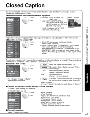 Page 4141
Advanced
 Input Labels/Monitor Out/Closed Caption
Digital setting
Size
Font
Style
Foreground
Fore opacity
Background
Automatic
Automatic
Automatic
Automatic
Automatic Automatic
Back opacity
Outline
Automatic
Automatic
Custom
3
4
-
-
Input labels
Comp. 1 
HDMI 1
HDMI 2
Video 1
CustomComp. 2 
Video 2
-
-Video 3
PC
4HDMI 3
CC
Mode
Analog
Digital
Digital setting
CC reset
CC1
PrimaryOn
Video 1
VCR
Monitor out
HDMI 1
HDMI 2
Comp. 2 
Video 2
Video 3
Comp. 1  On
Video 1
On
On
On
HDMI 2On
Off
On
On
HDMI 3On...