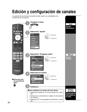 Page 3838
Menú
Audio
Bloqueo
Ajuste
Tarjeta memoria
Cronómetro Imagen EZ Sync
Ajuste 1/2 
To d o s
Modo surf 
Idioma 
Reloj 
Programa canal 
Dispositi. externos
CC 
Programa canal 
CableEntrada ANT 
Auto 
Manual 
Medidor de señal 
Edición y configuración de canales
Los ajustes del canal actual se pueden cambiar según sus necesidades y las 
condiciones de la recepción.
2
1
3
4
5
■ Pulse para salir 
de la pantalla de 
menú
Visualice el menú
Seleccione “Ajuste”.
Seleccione “Programa canal”.
Seleccione la función...