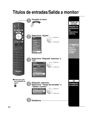 Page 4040
Ajuste 1/2 
To d o s
Modo surf 
Idioma 
Reloj 
Programa canal 
Dispositi. externos
CC 
Menú
Audio
Bloqueo
Ajuste
Tarjeta memoria
Cronómetro Imagen EZ Sync
Dispositi. externos
Títulos de entradas
Salida a monitor
Títulos de entradas/Salida a monitor/ 
 Siguiente
 Seleccione
 Siguiente
 Seleccione
Seleccione “Ajuste”.
2
Visualice el menú
1
3
5
■ Pulse para salir 
de la pantalla de 
menú
Establezca
Seleccione “Dispositi. externos” ó 
“CC”.
Pare la 
salida de 
imagen y 
sonido
Visualización 
de subtítulos...