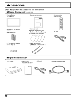 Page 1010
CH
VOL
CHVOLOK
TV/VIDEOCBL
1234567809PIP MIN
REWPIP MAX
FF
PIPMOVEFREEZE
TV/VCR
SPLITSWAPSEARCHOPEN/CLOSESPLIT CH
DVD/VCR CH
TV
MENU
PLAY
PROG
EXIT
VCRDVDDBSRCVRLIGHTA -ANTENNA - B
SAP
AUXASPECTMUTERECALLBBE
STOPPA U S EREC
DIGITAL MEDIA RECEIVE
R    TU-PT700USD CARD
POWER
POWER
Accessories
Check that you have the Accessories and items shown
•Operating Instructions • Remote control
EUR7627Z40
•Warranty card
•Product Registration card
•Customer Services Directory
•Customer care plan card•AC cord...