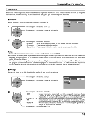 Page 3939
Presione para seleccionar Analogo.
Presione para introducir el campo de submenús.Subtitulos
Modo CC
CC1
Analogo
DigitalServicio
1
CH
VOL
CHVOL
OK
CH
VOL
CHVOL
OK
2Presione para seleccionar la opción.
• CC1 : Para la información relacionada con video que puede mostrarse (hasta
4 líneas de texto en la pantalla, donde no interfiere con las partes
importantes de la imagen). El texto puede aparecer en cualquier idioma.
• CC2/CC3/CC4 : Otros modos utilizados para la información relacionada con video.
• T1 :...
