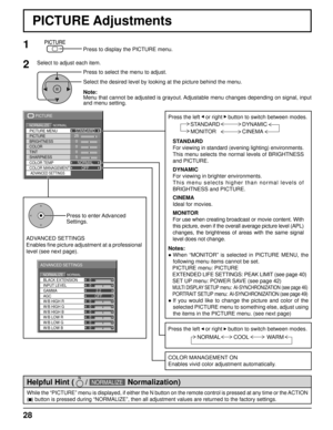 Page 28BLACK EXTENSION 
AGC  GAMMA  INPUT LEVEL 
ADVANCED SETTINGS 
NORMAL NORMALIZE 
W/B LOW B W/B HIGH R
W/B LOW R
W/B LOW G W/B HIGH G
W/B HIGH B0
0
2.2
0
0 0
0
0
0 OFF
25 
0 
0 
0 
5 
PICTURE 
NORMAL NORMALIZE STANDARD 
BRIGHTNESS 
SHARPNESS  PICTURE MENU 
COLOR  PICTURE 
TINT 
COLOR MANAGEMENTADVANCED SETTINGS
COLOR TEMP NORMAL
OFF
28
PICTURE Adjustments
1
ADVANCED SETTINGS
Enables  ﬁ ne picture adjustment at a professional 
level (see next page). Press to enter Advanced 
Settings.
While the “PICTURE” menu...