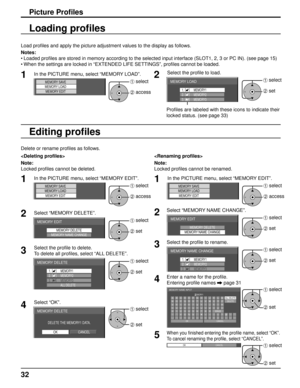 Page 3232
Picture Proﬁ les
Load proﬁ les and apply the picture adjustment values to the display as follows. 
Notes:
• Loaded  pro ﬁ les are stored in memory according to the selected input interface (SLO\
T1, 2, 3 or PC IN). (see page 15)
• When the settings are locked in “EXTENDED LIFE SETTINGS”, proﬁ  les cannot be loaded.
1In the PICTURE menu, select “MEMORY LOAD”.
MEMORY SAVEMEMORY LOAD
MEMORY EDIT1 select
2 access
Loading pro ﬁ les
2
Select the proﬁ le to load. 
MEMORY LOAD
1. [    ]
2. [    ]
3. [...