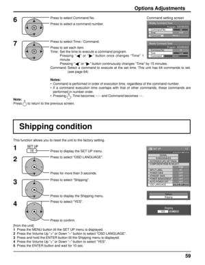 Page 59Weekly Command Timer 
0210:30 Command No Time IMS:SL1 Command 
1Program
Weekly Command Timer 
Command 
02Command No 
IMS:SL1 10:30 Time 
1Program
1/2
SIGNALPC
OFF
STANDBY SAVE OFF
POWER MANAGEMENTOFF
AUTO POWER OFF OFF
OSD LANGUAGE ENGLISH (
US )
COMPONENT/RGB-IN SELECT
RGB
INPUT LABEL
POWER SAVE
SET UP
SCREENSAVER
EXTENDED LIFE SETTINGS
59
This function allows you to reset the unit to the factory setting.
Shipping condition
1
4Press to display the SET UP menu.
Press to select “OSD LANGUAGE”.
Press for...