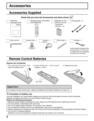 Page 8+ + 
- 
- 
8
Accessories
Requires two AA batteries.
2.  Insert batteries - note correct 
polarity ( + and -).
  Precaution on battery use
Incorrect installation can cause battery leakage and corrosion that will\
 damage the remote control transmitter.
Disposal of batteries should be in an environment-friendly manner.
Observe the following precautions:
1. Batteries should always be replaced as a pair. Always use new batteries when replacing the old set.
2. Do not combine a used battery with a new one.
3....